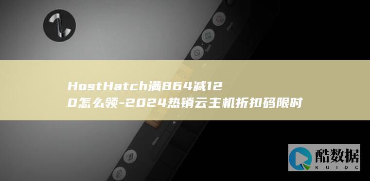 HostHatch满864减120怎么领-2024热销云主机折扣码限时抢