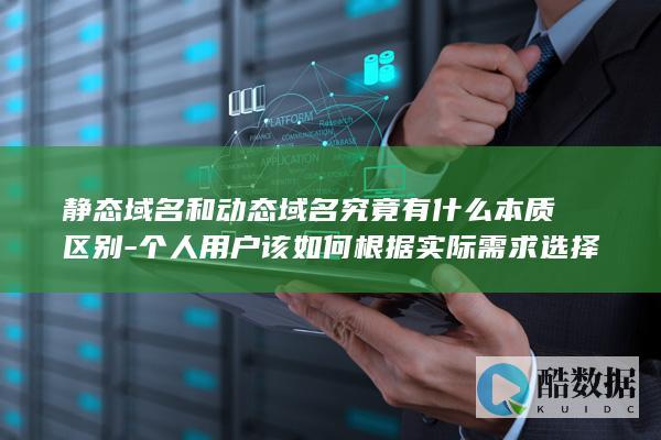 静态域名和动态域名究竟有什么本质区别-个人用户该如何根据实际需求选择