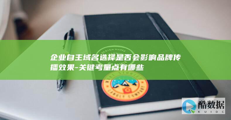 企业自主域名选择是否会影响品牌传播效果-关键考量点有哪些