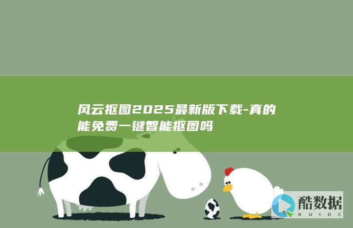 风云抠图2025最新版下载-真的能免费一键智能抠图吗