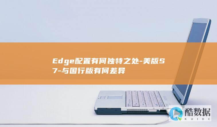 Edge配置有何独特之处-美版S7-与国行版有何差异