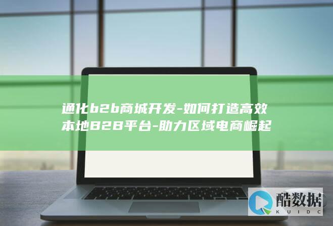 通化b2b商城开发-如何打造高效本地B2B平台-助力区域电商崛起