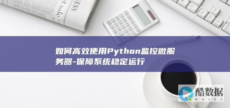 如何高效使用Python监控微服务器-保障系统稳定运行
