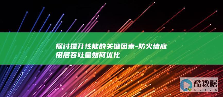 探讨提升性能的关键因素-防火墙应用层吞吐量如何优化