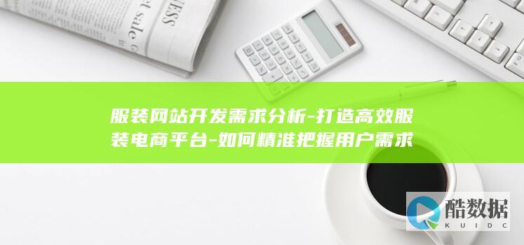 服装网站开发需求分析-打造高效服装电商平台-如何精准把握用户需求