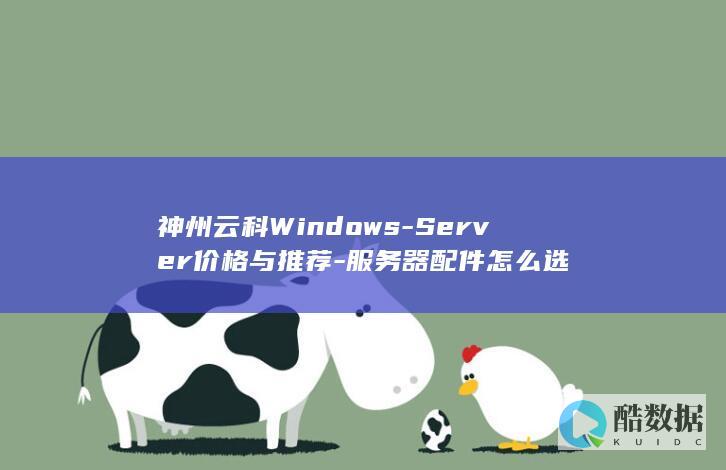 神州云科Windows-Server价格与推荐-服务器配件怎么选