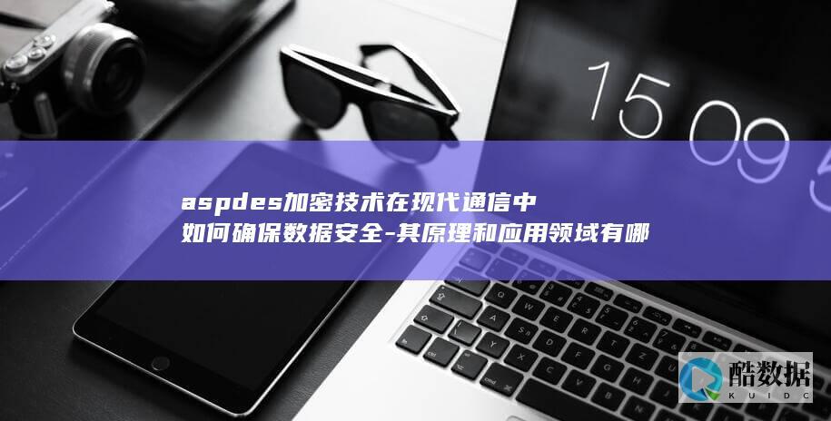 aspdes加密技术在现代通信中如何确保数据安全-其原理和应用领域有哪些 (ASP的缩写,no_ai_sug:false}],slid:183423981068983,queryid:0x4aa6d2b93c22b7)