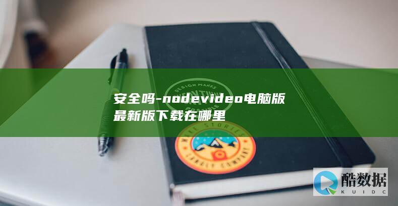 安全吗-nodevideo电脑版最新版下载在哪里
