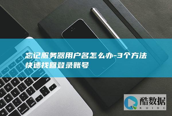 忘记服务器用户名怎么办-3个方法快速找回登录账号