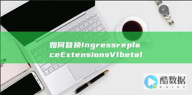 如何替换IngressreplaceExtensionsV1beta1NamespacedIngress