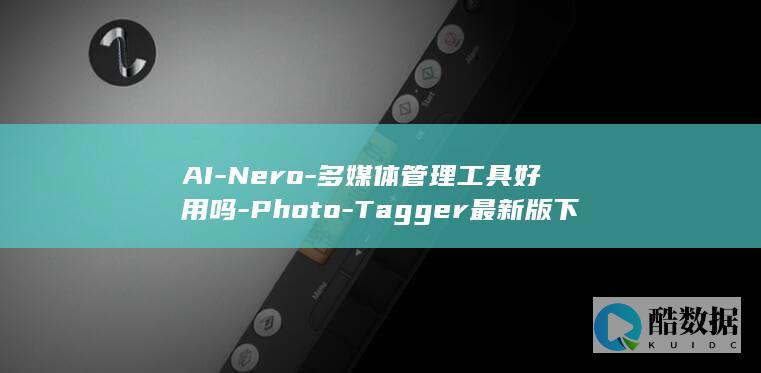 AI-Nero-多媒体管理工具好用吗-Photo-Tagger最新版下载安装