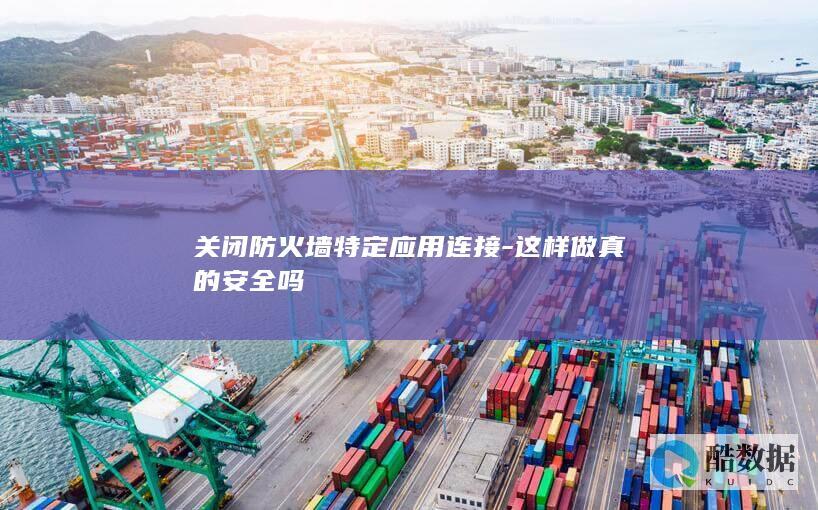 关闭防火墙特定应用连接-这样做真的安全吗