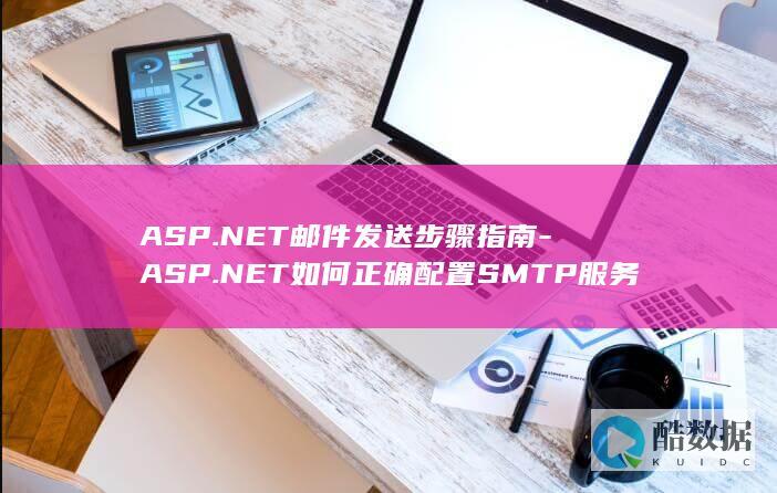 ASP.NET邮件发送步骤指南-ASP.NET如何正确配置SMTP服务器发送邮件