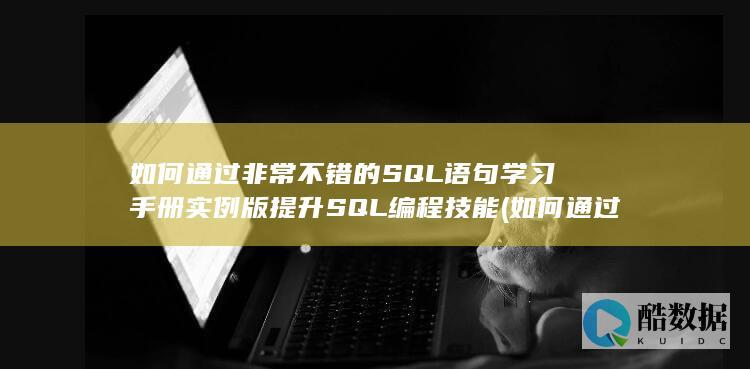 如何通过非常不错的SQL语句学习手册实例版提升SQL编程技能 (如何通过?,no_ai_sug:false}],slid:157364098239307,queryid:0x26e8f1f2f2d0b4b)