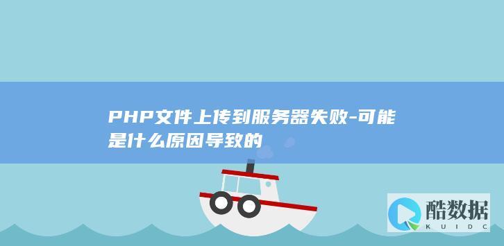 PHP文件上传到服务器失败-可能是什么原因导致的