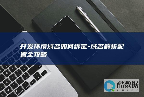 开发环境域名如何绑定-域名解析配置全攻略