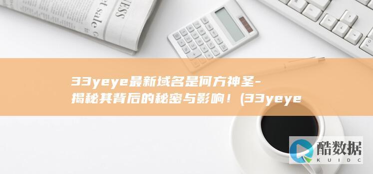 33yeye最新域名是何方神圣-揭秘其背后的秘密与影响！ (33yeye在线视频,no_ai_sug:false}],slid:124232801943931,queryid:0x19670fd3407817b)