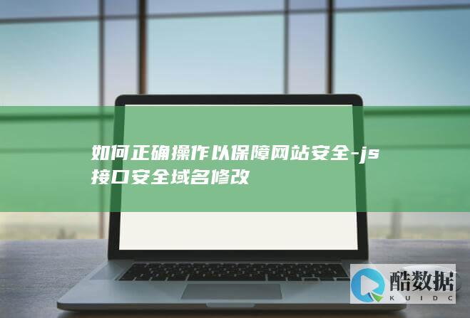 如何正确操作以保障网站安全-js接口安全域名修改