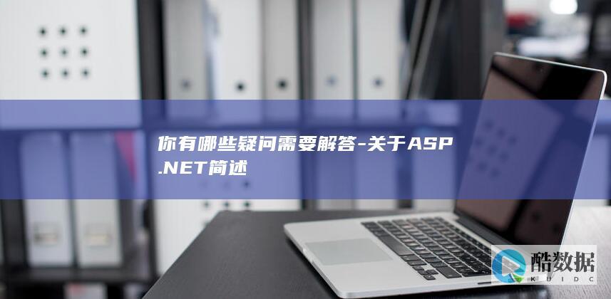 你有哪些疑问需要解答-关于ASP.NET简述