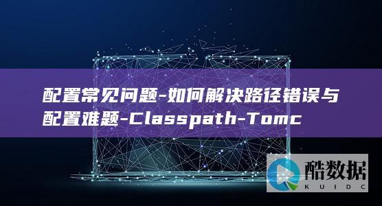 如何解决路径错误与配置难题