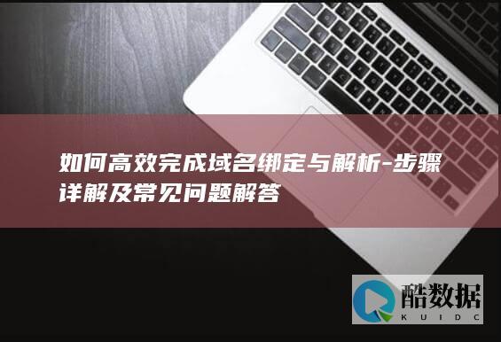 如何高效完成域名绑定与解析