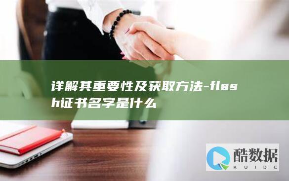 详解其重要性及获取方法-flash证书名字是什么