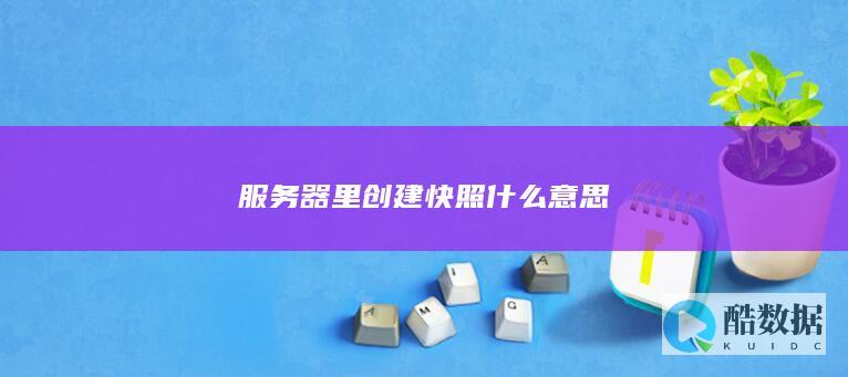 服务器里创建快照什么意思