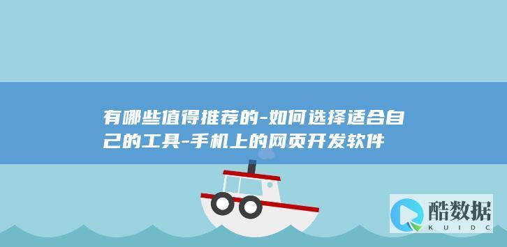 有哪些值得推荐的-如何选择适合自己的工具-手机上的网页开发软件