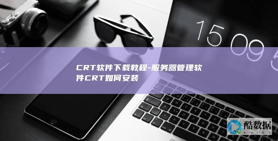 CRT软件下载教程-服务器管理软件CRT如何安装