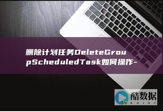 删除计划任务DeleteGroupScheduledTask如何操作-弹性伸缩API使用疑问解答