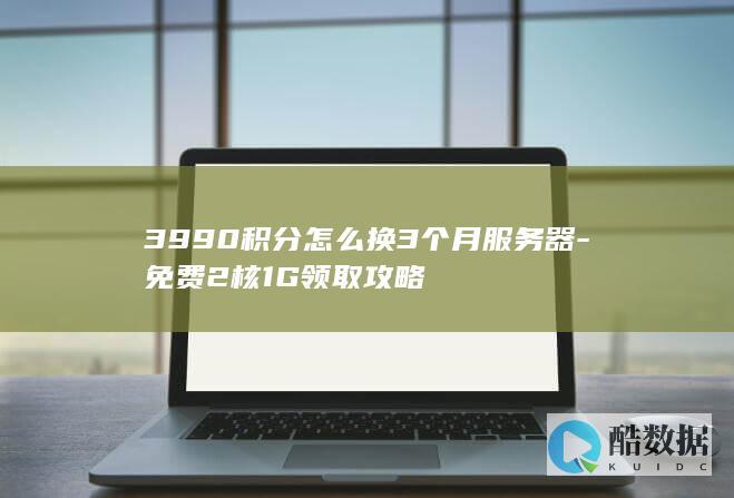 3990积分怎么换3个月服务器-免费2核1G领取攻略