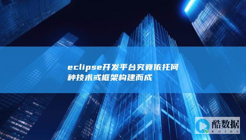 eclipse开发平台究竟依托何种技术或框架构建而成