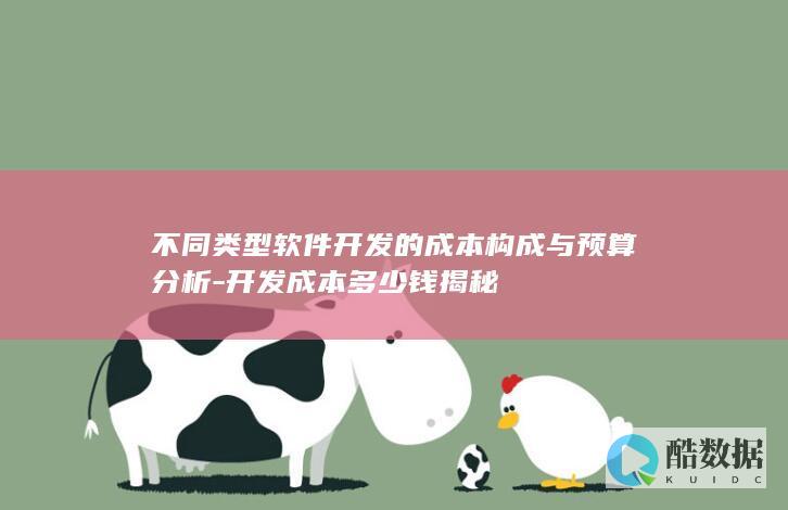不同类型软件开发的成本构成与预算分析-开发成本多少钱揭秘