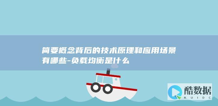 简要概念背后的技术原理和应用场景有哪些-负载均衡是什么
