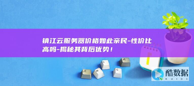 镇江云服务器价格如此亲民-性价比高吗-揭秘其背后优势！