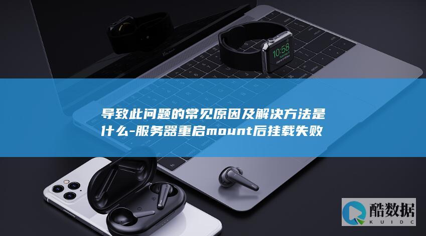 导致此问题的常见原因及解决方法是什么-服务器重启mount后挂载失败
