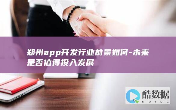 郑州app开发行业前景如何-未来是否值得投入发展