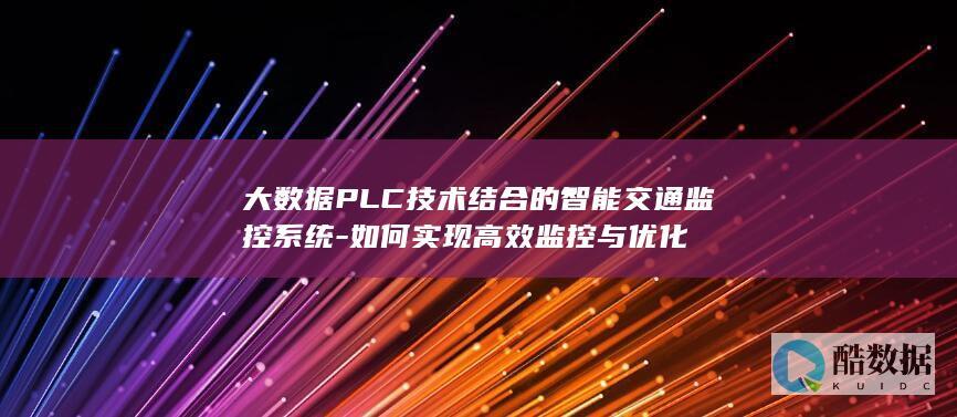 大数据PLC技术结合的智能交通监控系统-如何实现高效监控与优化