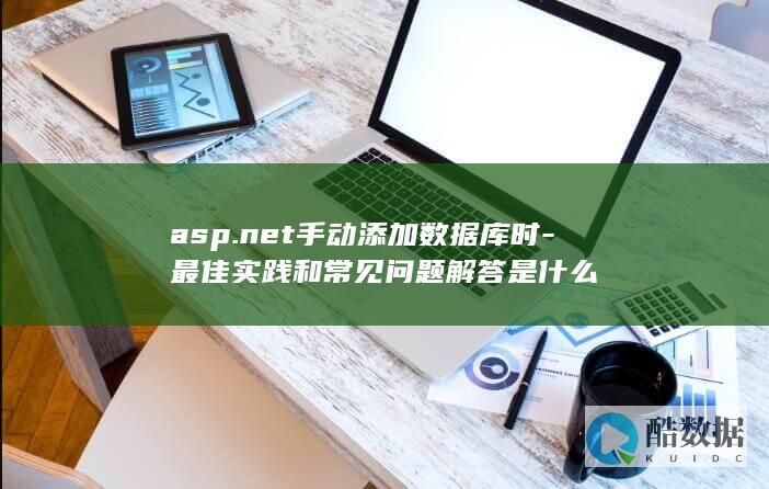 asp.net手动添加数据库时-最佳实践和常见问题解答是什么
