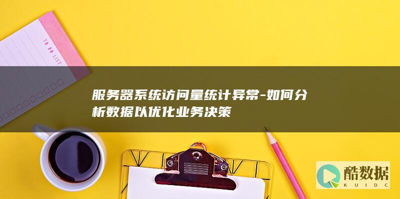 服务器系统访问量统计异常-如何分析数据以优化业务决策