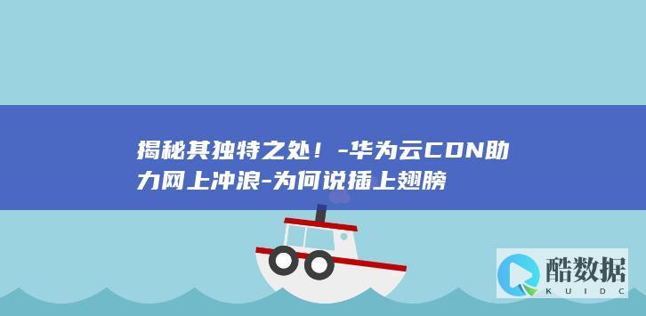 揭秘其独特之处！-华为云CDN助力网上冲浪-为何说插上翅膀