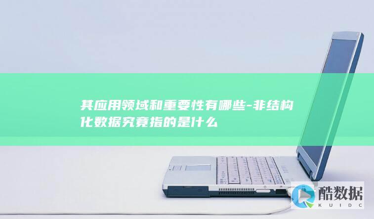 其应用领域和重要性有哪些-非结构化数据究竟指的是什么