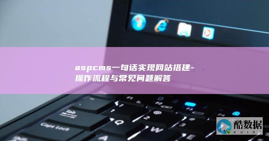 aspcms一句话实现网站搭建-操作流程与常见问题解答