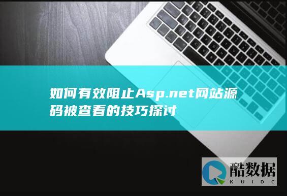 如何有效阻止Asp.net网站源码被查看的技巧探讨
