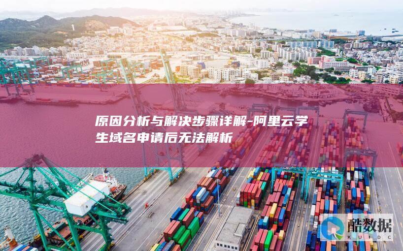 原因分析与解决步骤详解-阿里云学生域名申请后无法解析