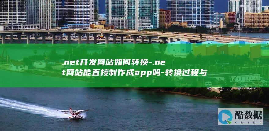 .net开发网站如何转换-.net网站能直接制作成app吗-转换过程与技巧揭秘