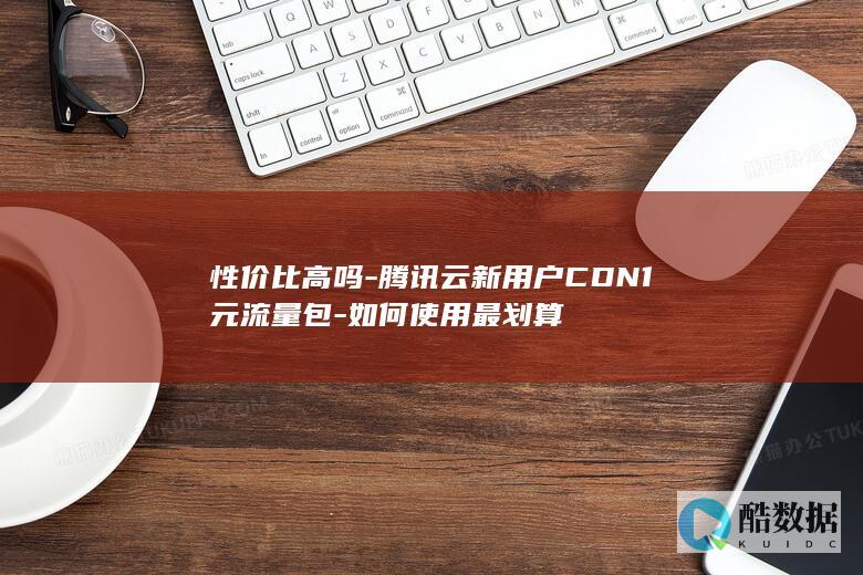 性价比高吗-腾讯云新用户CDN1元流量包-如何使用最划算
