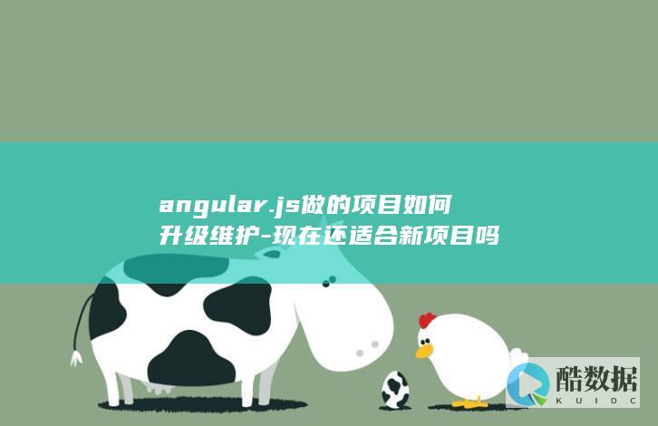 angular.js做的项目如何升级维护-现在还适合新项目吗