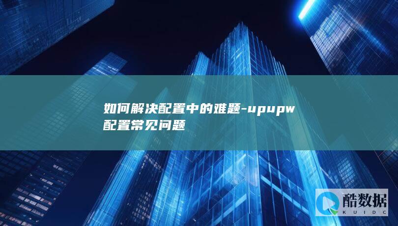 如何解决配置中的难题-upupw配置常见问题