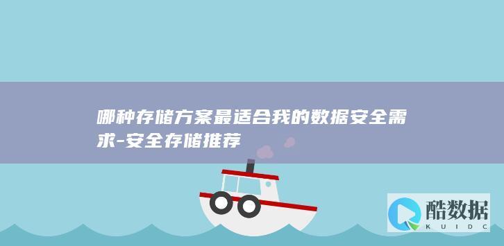 哪种存储方案最适合我的数据安全需求-安全存储推荐